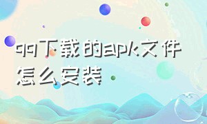 qq下载的apk文件怎么安装