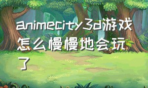 animecity3d游戏怎么慢慢地会玩了