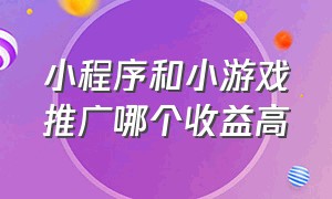 小程序和小游戏推广哪个收益高