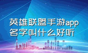 英雄联盟手游app名字叫什么好听