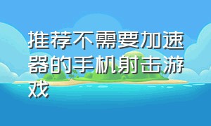 推荐不需要加速器的手机射击游戏