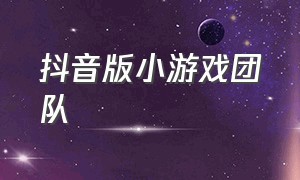 抖音版小游戏团队