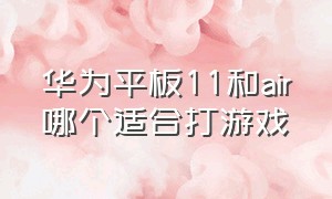 华为平板11和air哪个适合打游戏