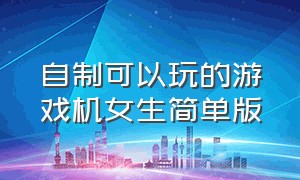 自制可以玩的游戏机女生简单版