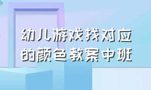 幼儿游戏找对应的颜色教案中班