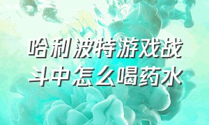 哈利波特游戏战斗中怎么喝药水