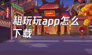 租玩玩app怎么下载