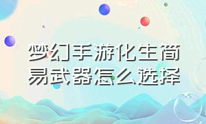 梦幻手游化生简易武器怎么选择