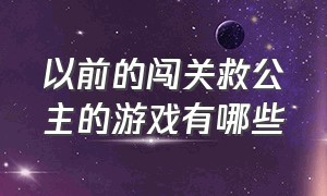 以前的闯关救公主的游戏有哪些