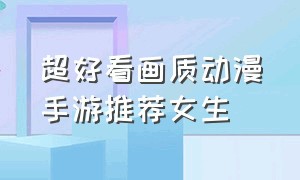 超好看画质动漫手游推荐女生