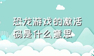 恐龙游戏的激活码是什么意思