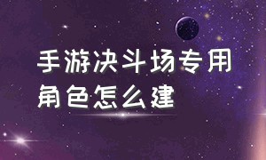 手游决斗场专用角色怎么建