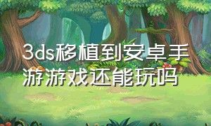 3ds移植到安卓手游游戏还能玩吗