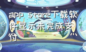 app store下载软件显示未完成支付