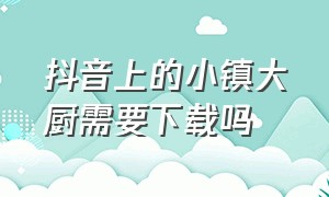 抖音上的小镇大厨需要下载吗