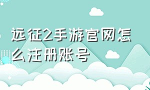 远征2手游官网怎么注册账号