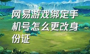 网易游戏绑定手机号怎么更改身份证