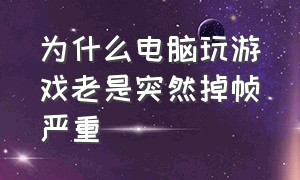 为什么电脑玩游戏老是突然掉帧严重