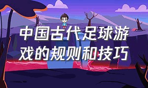 中国古代足球游戏的规则和技巧