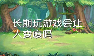 长期玩游戏会让人变废吗