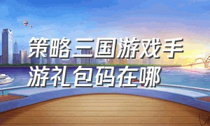 策略三国游戏手游礼包码在哪