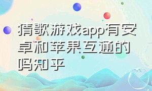 猜歌游戏app有安卓和苹果互通的吗知乎