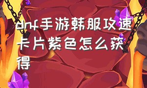 dnf手游韩服攻速卡片紫色怎么获得