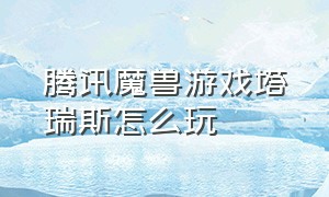 腾讯魔兽游戏塔瑞斯怎么玩