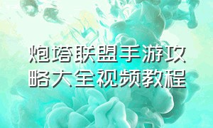 炮塔联盟手游攻略大全视频教程