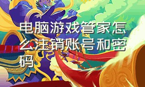 电脑游戏管家怎么注销账号和密码