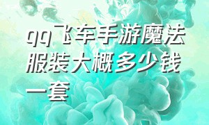 qq飞车手游魔法服装大概多少钱一套