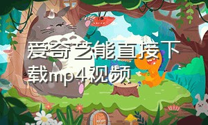 爱奇艺能直接下载mp4视频