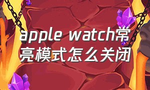 apple watch常亮模式怎么关闭