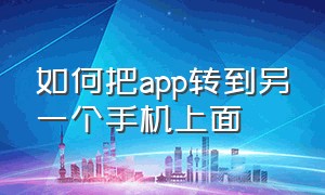 如何把app转到另一个手机上面