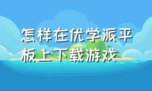 怎样在优学派平板上下载游戏