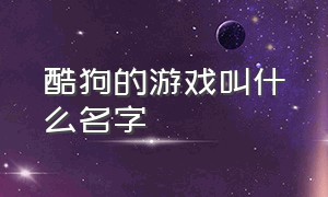 酷狗的游戏叫什么名字