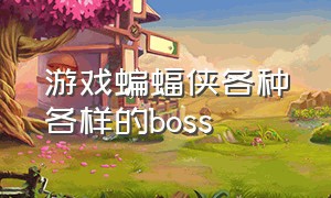 游戏蝙蝠侠各种各样的boss