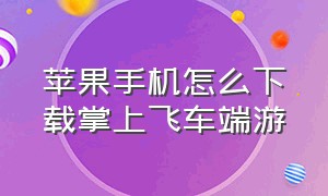 苹果手机怎么下载掌上飞车端游