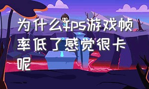 为什么fps游戏帧率低了感觉很卡呢