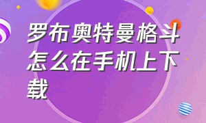 罗布奥特曼格斗怎么在手机上下载