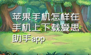 苹果手机怎样在手机上下载爱思助手app