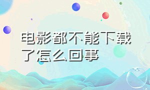 电影都不能下载了怎么回事