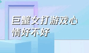 巨蟹女打游戏心情好不好