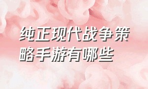 纯正现代战争策略手游有哪些