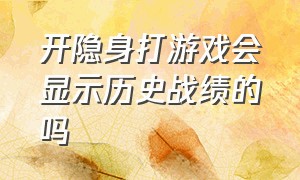 开隐身打游戏会显示历史战绩的吗