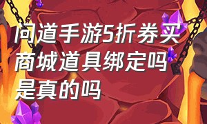 问道手游5折券买商城道具绑定吗是真的吗