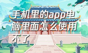 手机里的app电脑里面怎么使用不了