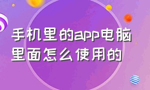 手机里的app电脑里面怎么使用的