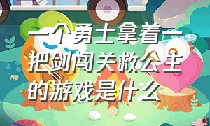 一个勇士拿着一把剑闯关救公主的游戏是什么