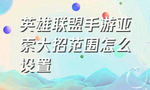 英雄联盟手游亚索大招范围怎么设置